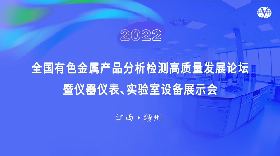 2022 全国有色金属产品分析检测高质量发展论坛暨仪器仪表、实验室设备展示会/线上与线下交流会